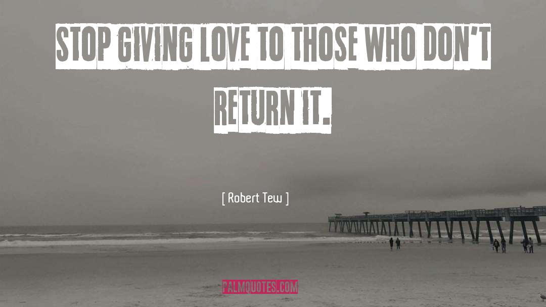 Robert Tew Quotes: Stop giving love to those