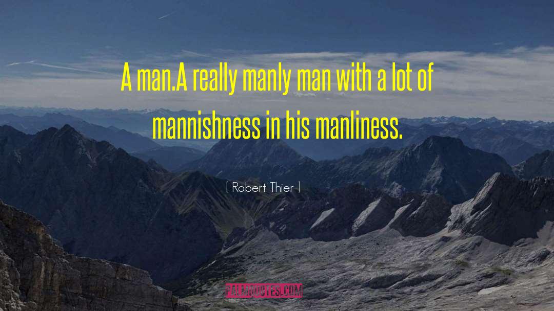 Robert Thier Quotes: A man.<br />A really manly