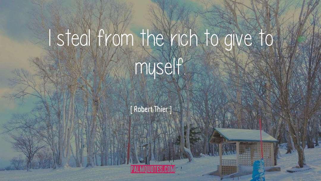 Robert Thier Quotes: I steal from the rich