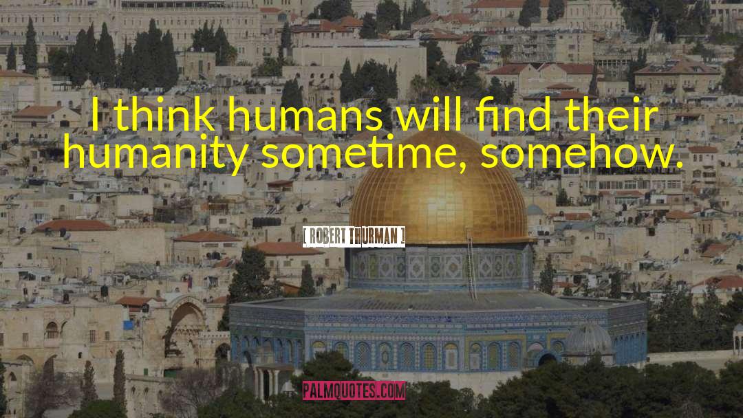 Robert Thurman Quotes: I think humans will find