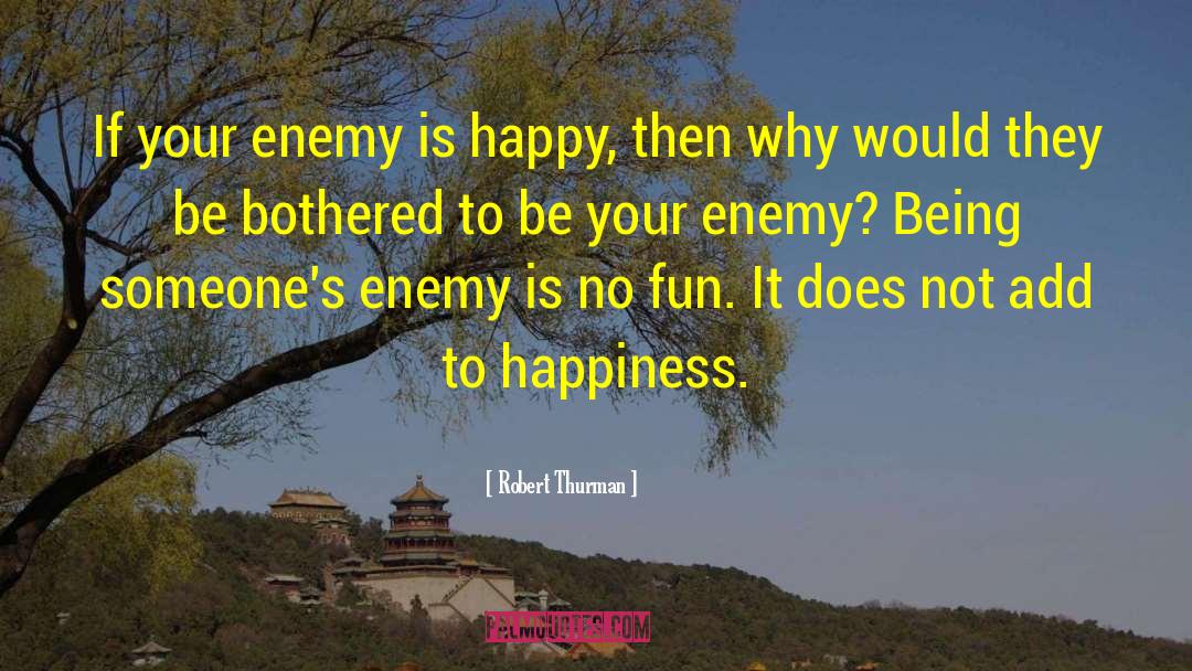Robert Thurman Quotes: If your enemy is happy,