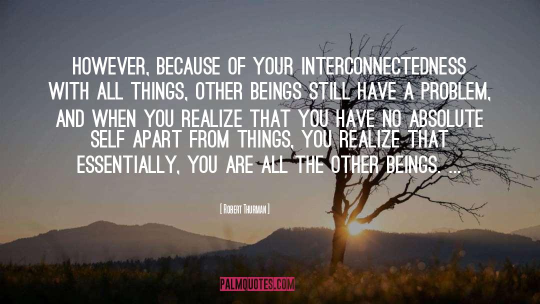 Robert Thurman Quotes: However, because of your interconnectedness