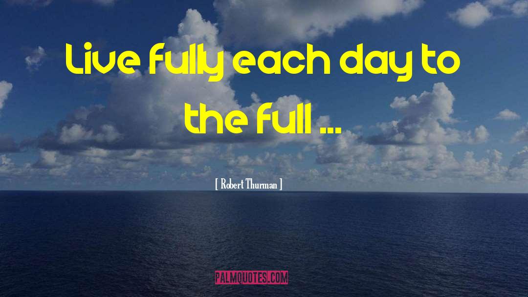 Robert Thurman Quotes: Live fully each day to