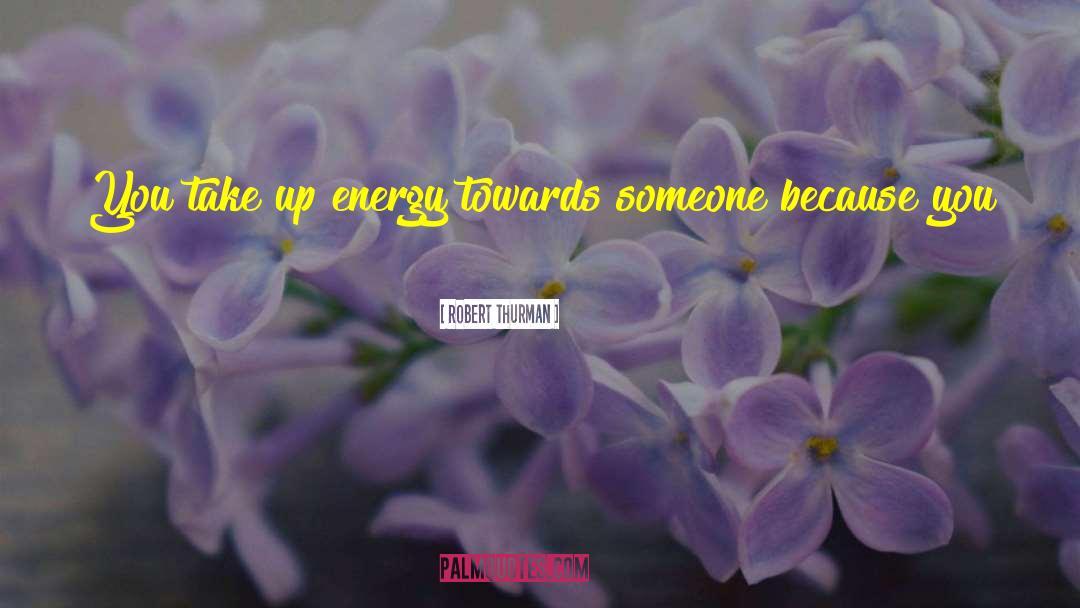 Robert Thurman Quotes: You take up energy towards