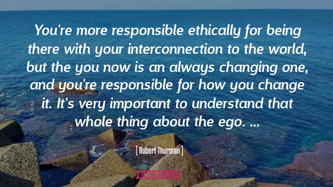 Robert Thurman Quotes: You're more responsible ethically for