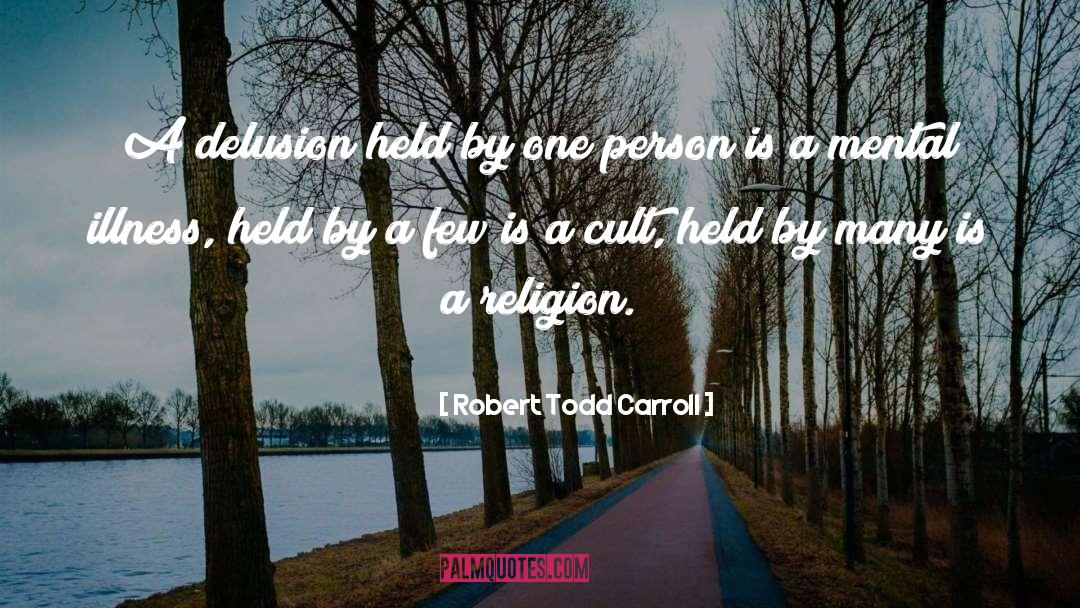 Robert Todd Carroll Quotes: A delusion held by one