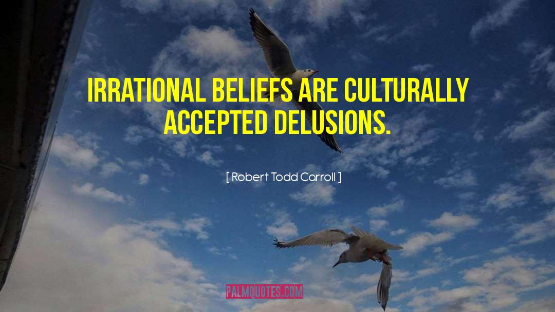 Robert Todd Carroll Quotes: Irrational beliefs are culturally accepted