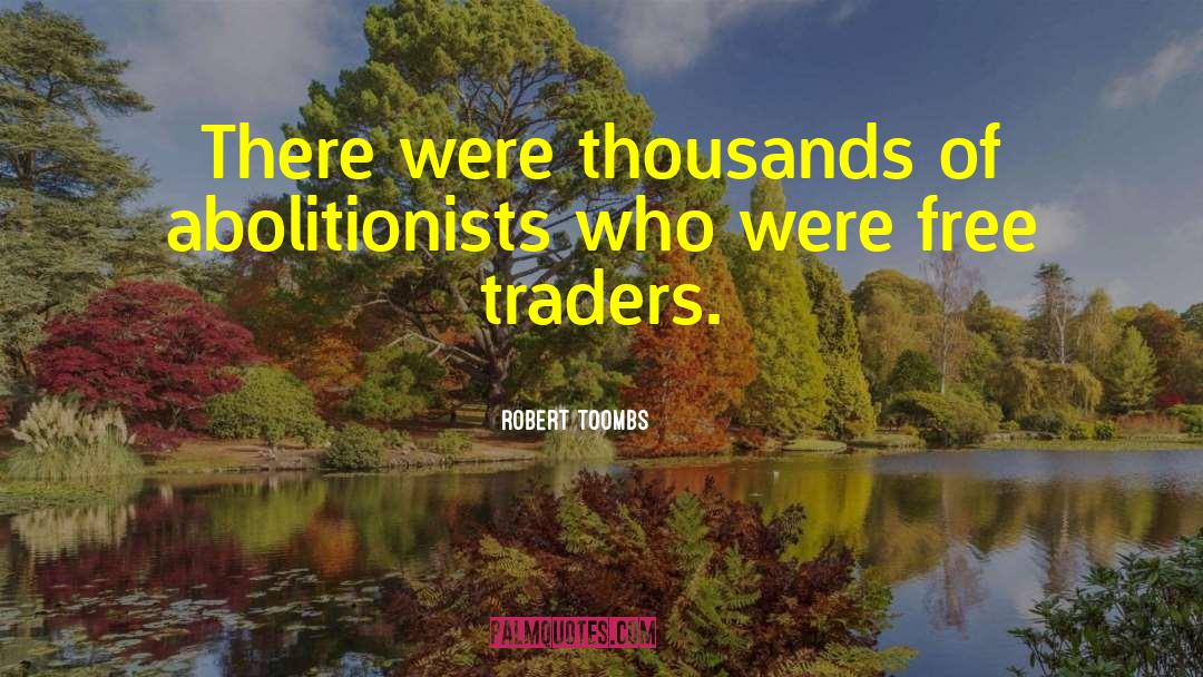 Robert Toombs Quotes: There were thousands of abolitionists