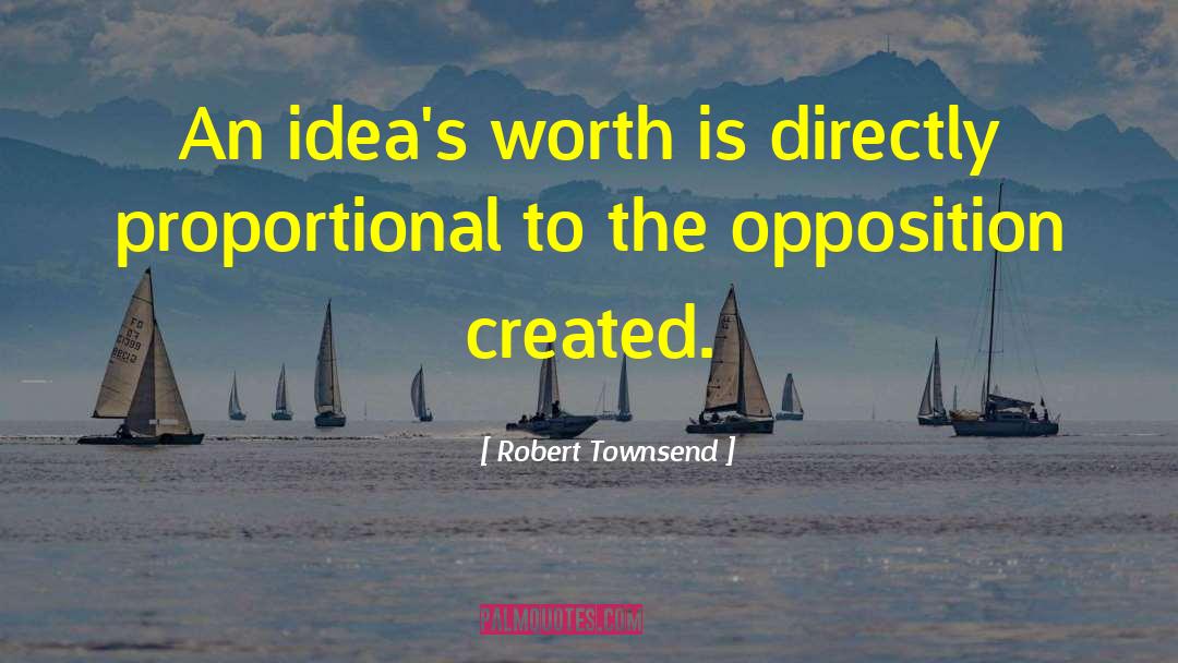 Robert Townsend Quotes: An idea's worth is directly