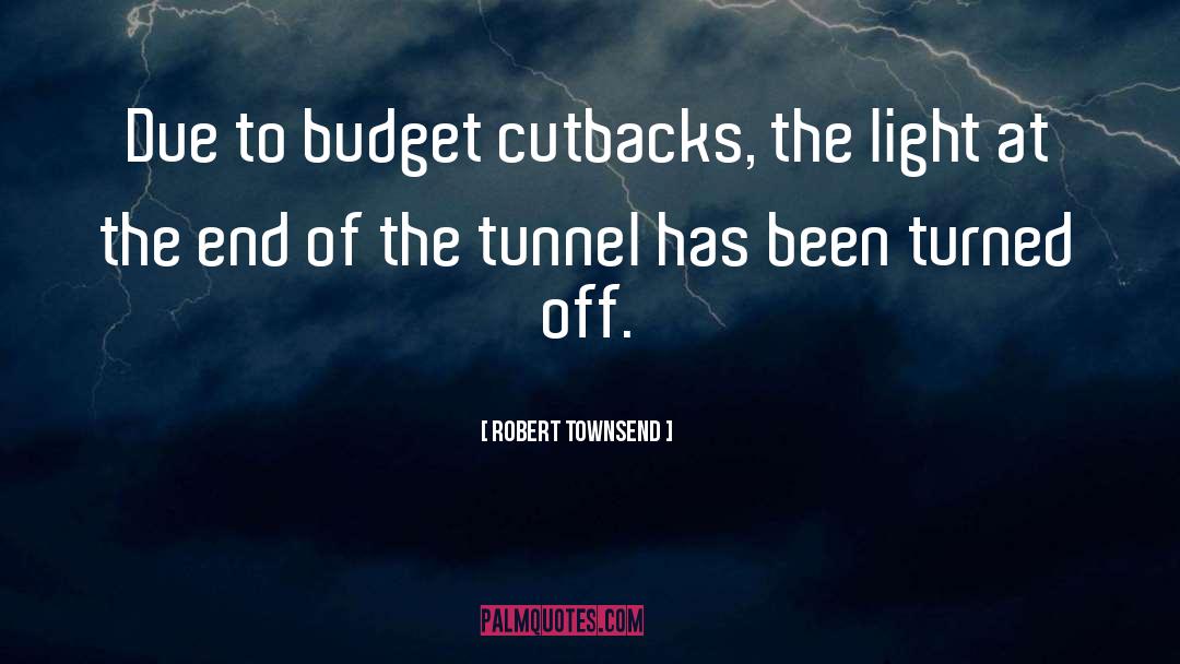 Robert Townsend Quotes: Due to budget cutbacks, the