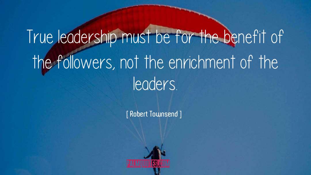 Robert Townsend Quotes: True leadership must be for