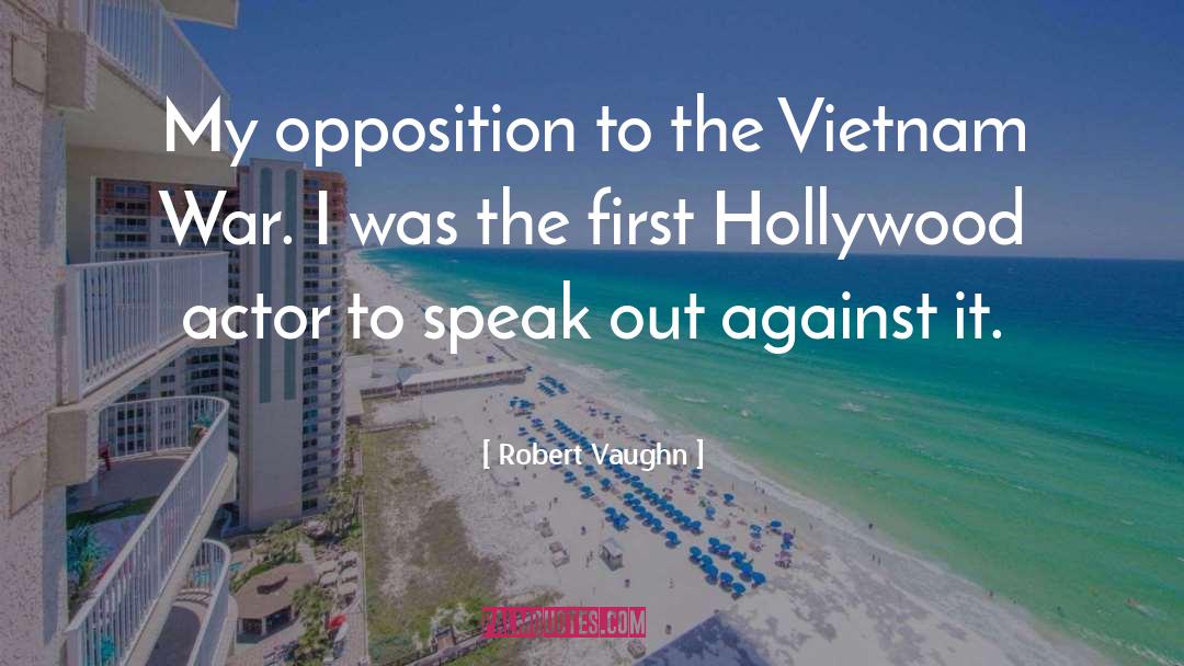 Robert Vaughn Quotes: My opposition to the Vietnam