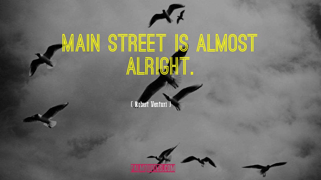 Robert Venturi Quotes: Main Street is almost alright.