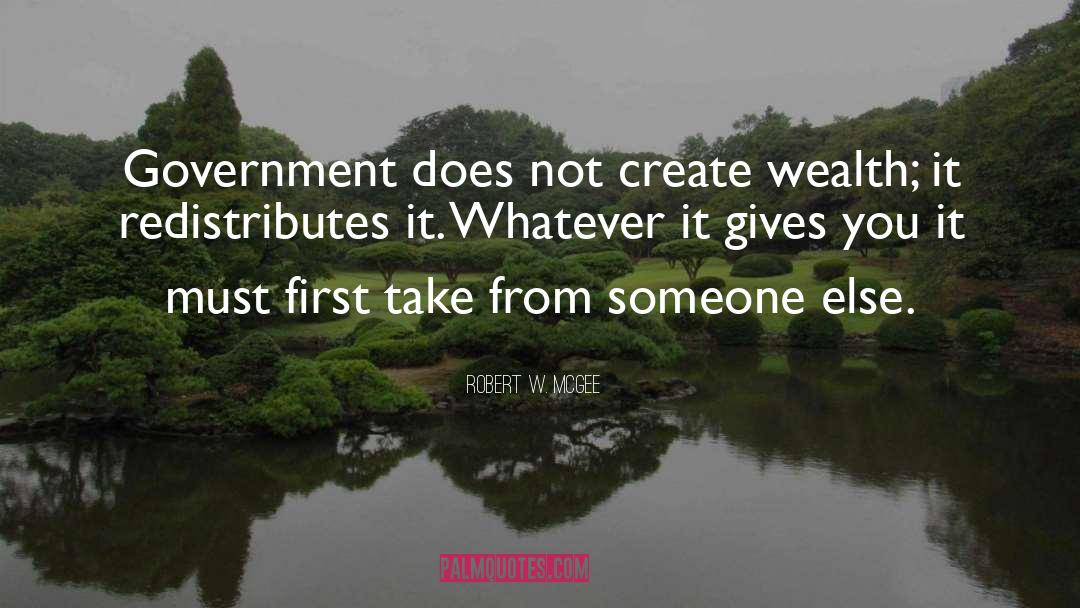 Robert W. McGee Quotes: Government does not create wealth;