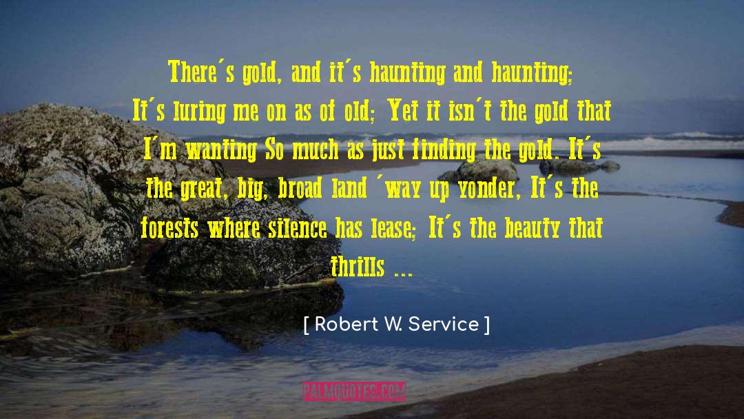 Robert W. Service Quotes: There's gold, and it's haunting