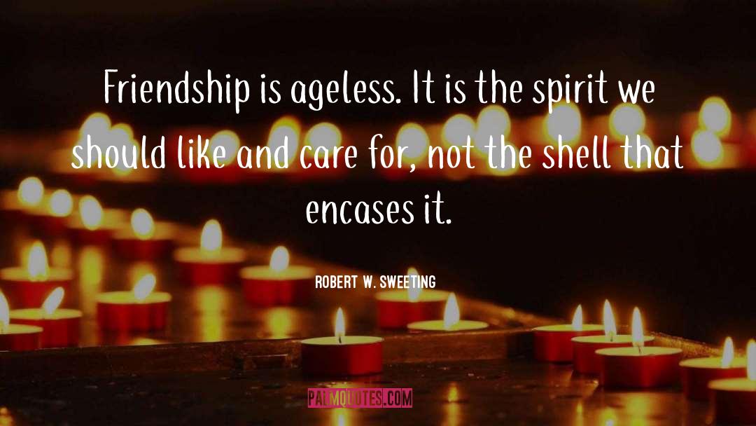 Robert W. Sweeting Quotes: Friendship is ageless. It is