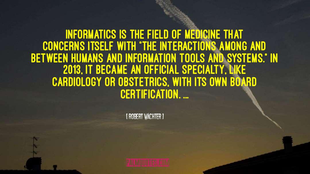 Robert Wachter Quotes: Informatics is the field of