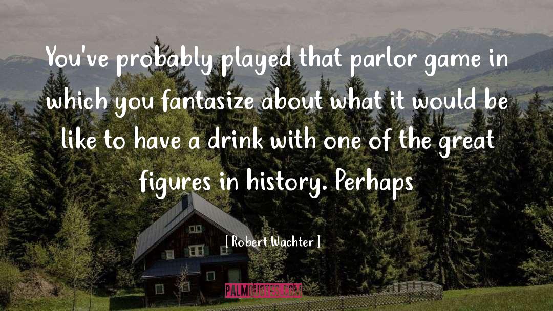 Robert Wachter Quotes: You've probably played that parlor