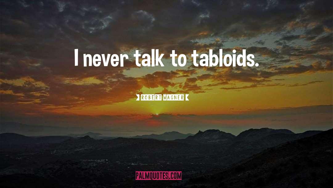 Robert Wagner Quotes: I never talk to tabloids.