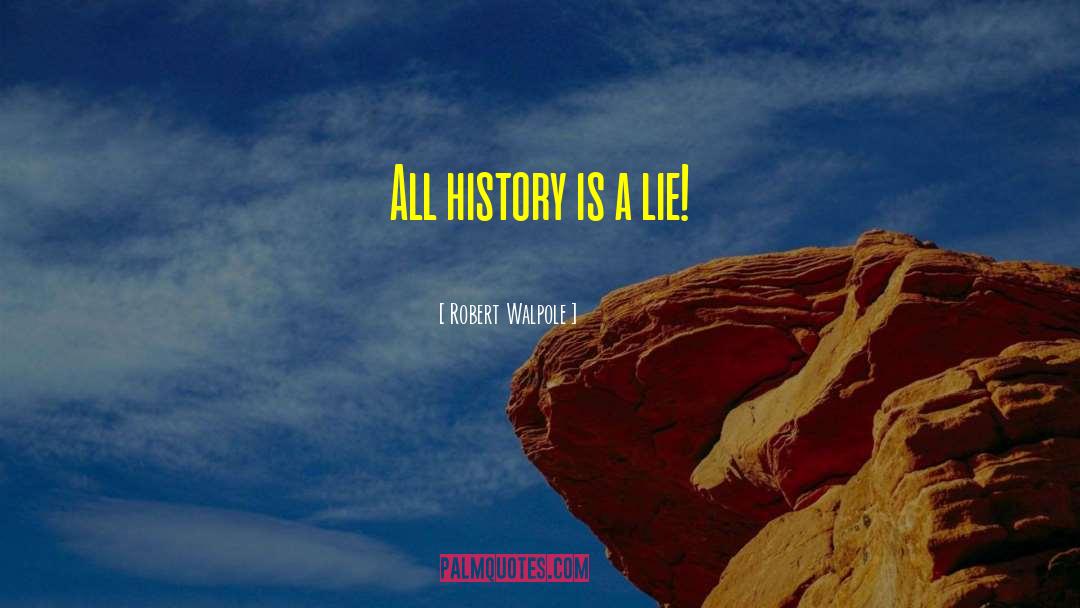 Robert Walpole Quotes: All history is a lie!