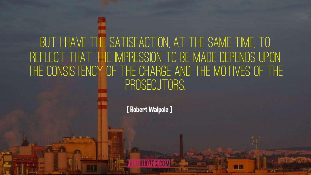 Robert Walpole Quotes: But I have the satisfaction,