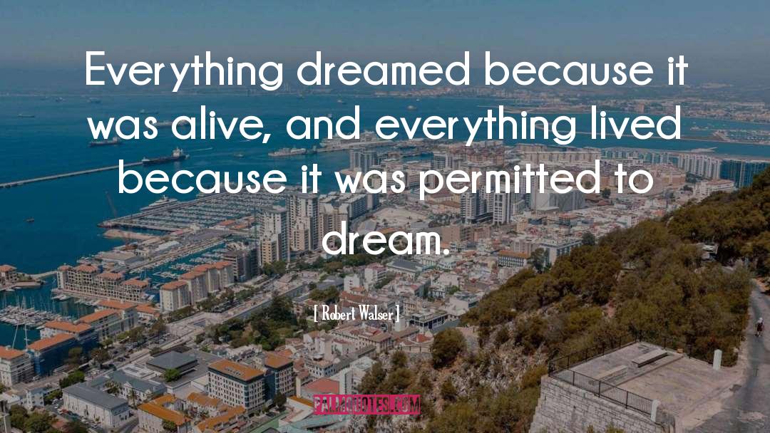 Robert Walser Quotes: Everything dreamed because it was