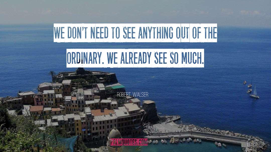 Robert Walser Quotes: We don't need to see