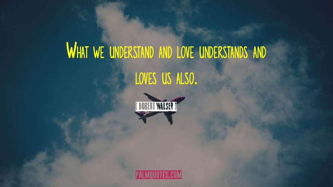 Robert Walser Quotes: What we understand and love