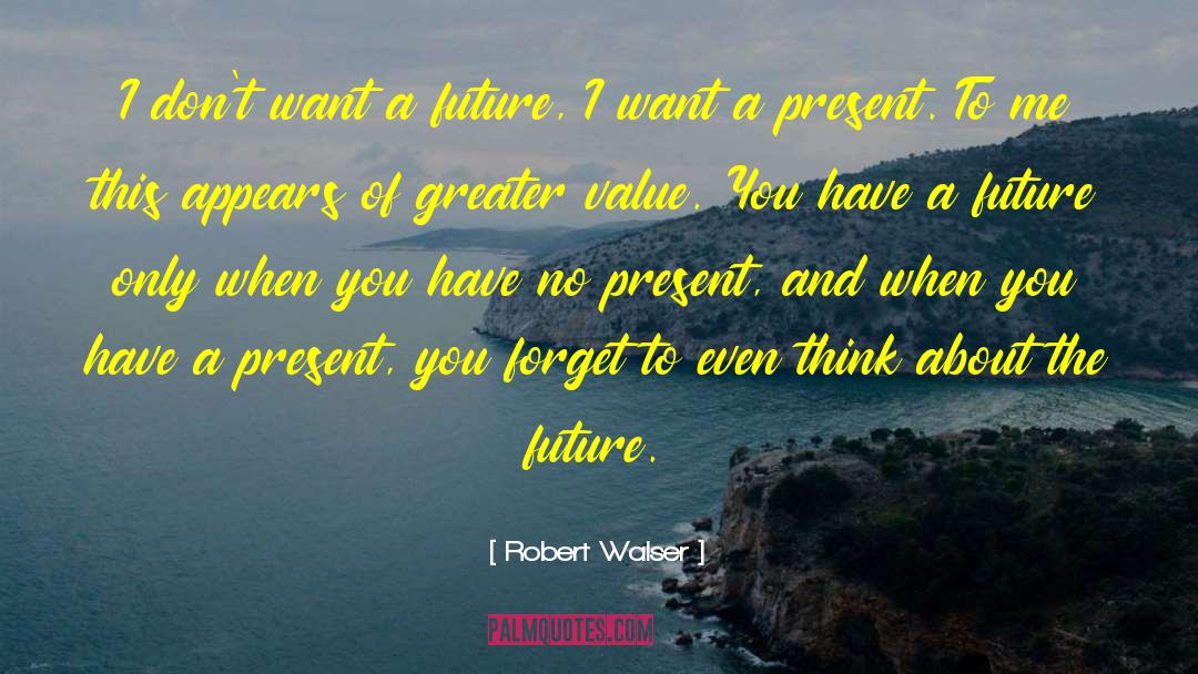 Robert Walser Quotes: I don't want a future,