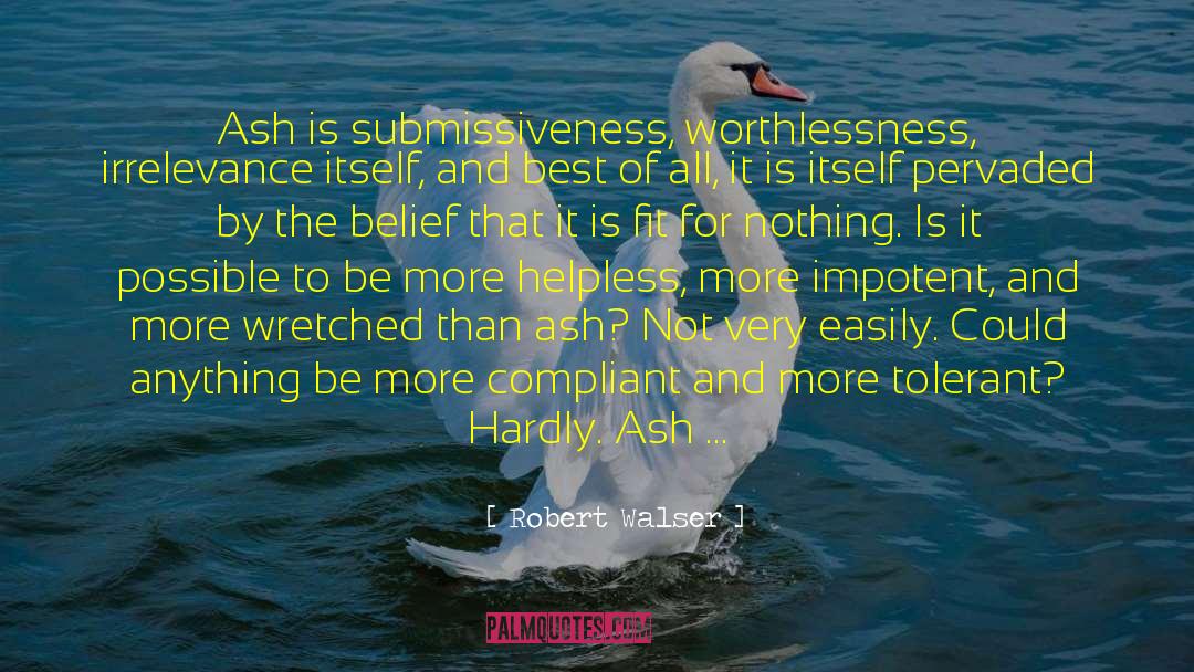 Robert Walser Quotes: Ash is submissiveness, worthlessness, irrelevance