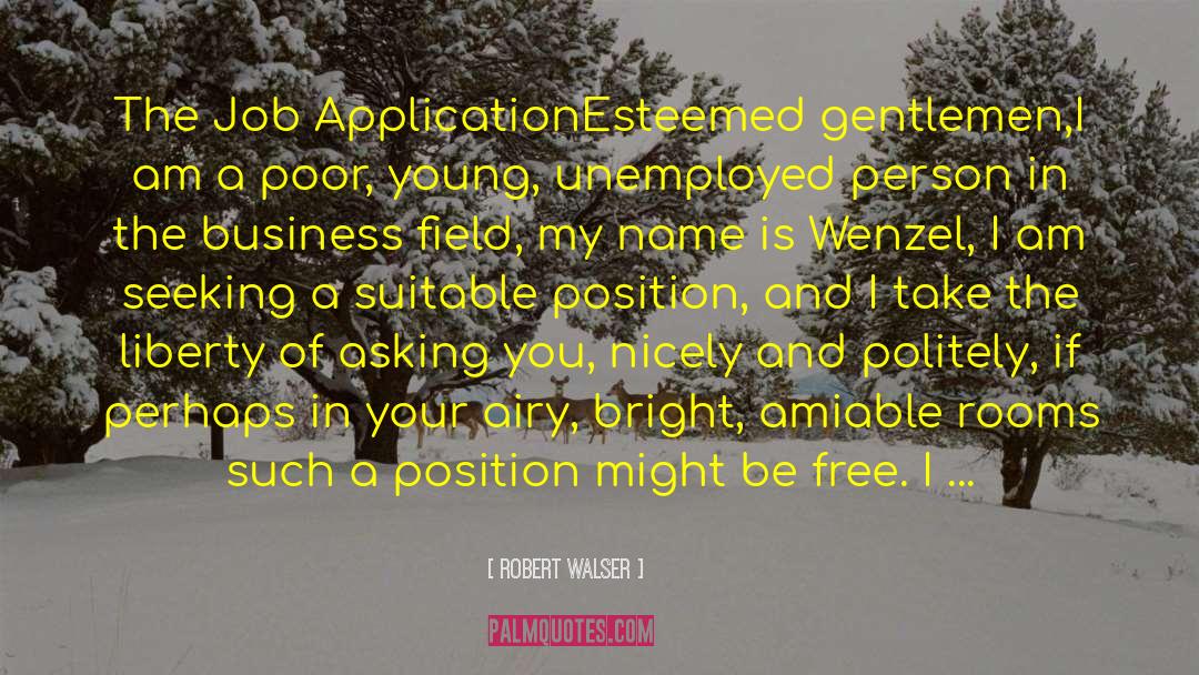 Robert Walser Quotes: The Job Application<br /><br />Esteemed