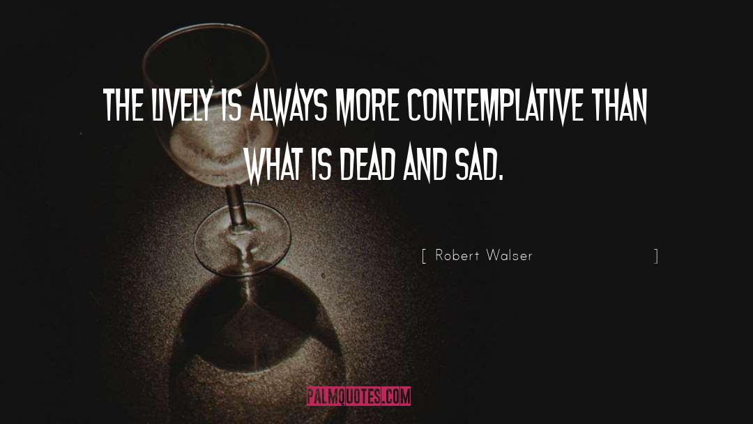 Robert Walser Quotes: The lively is always more