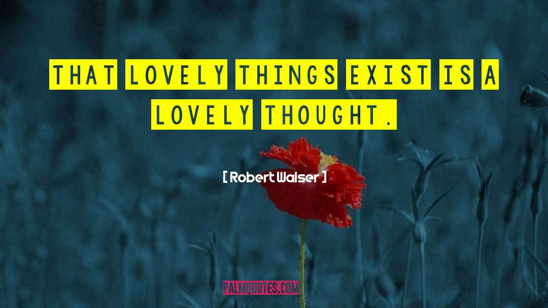 Robert Walser Quotes: That lovely things exist is