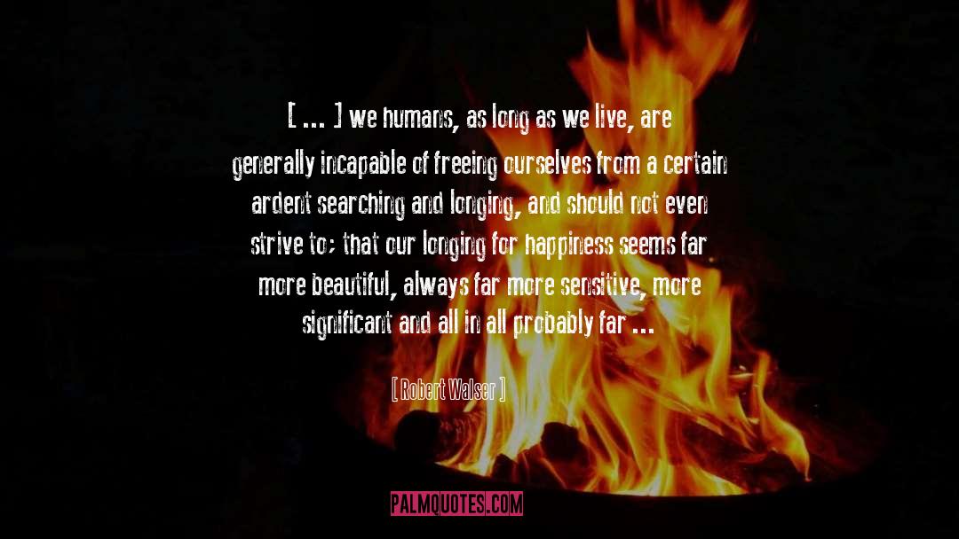 Robert Walser Quotes: [ ... ] we humans,
