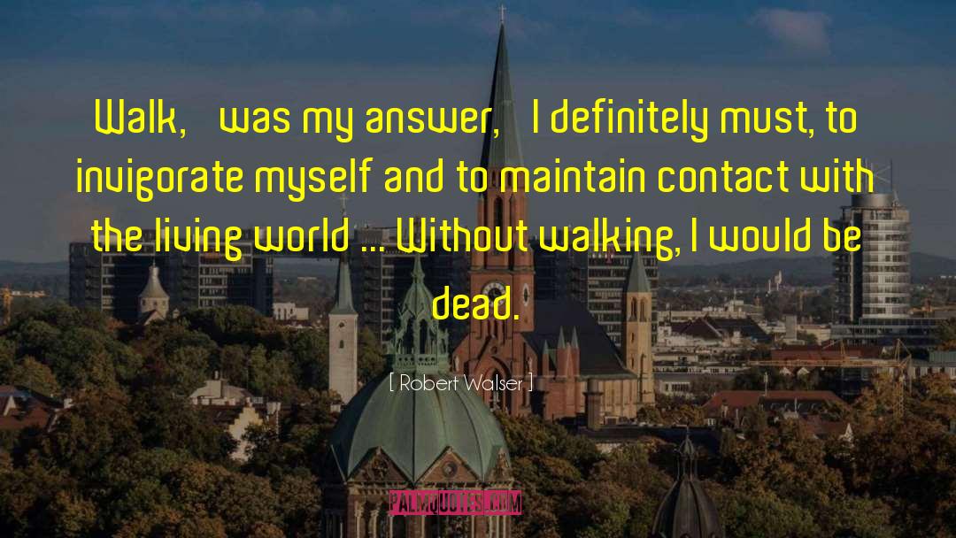 Robert Walser Quotes: Walk,' was my answer, 'I