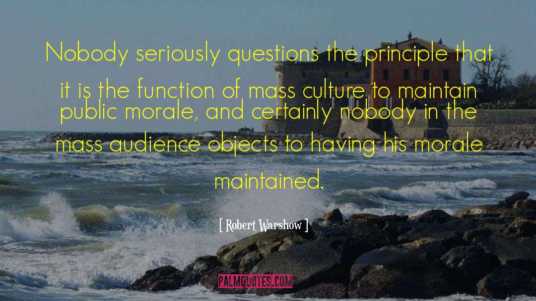Robert Warshow Quotes: Nobody seriously questions the principle