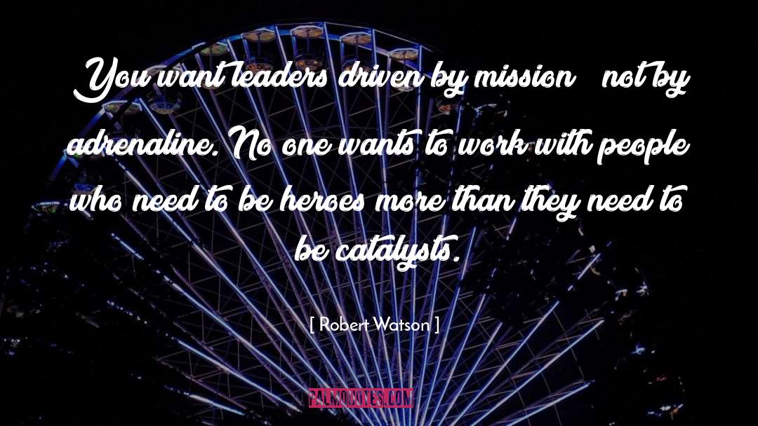 Robert Watson Quotes: You want leaders driven by
