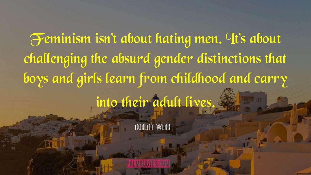 Robert Webb Quotes: Feminism isn't about hating men.