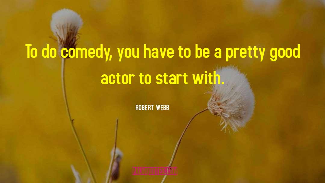 Robert Webb Quotes: To do comedy, you have