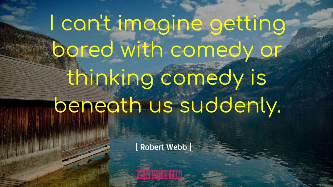 Robert Webb Quotes: I can't imagine getting bored