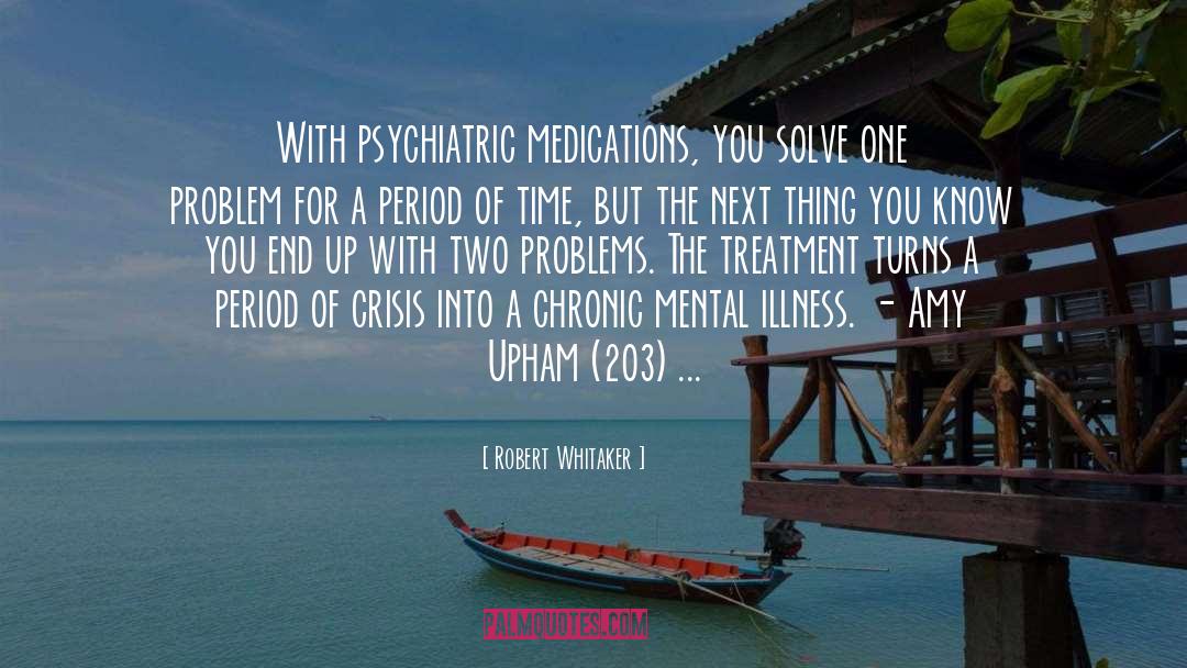 Robert Whitaker Quotes: With psychiatric medications, you solve