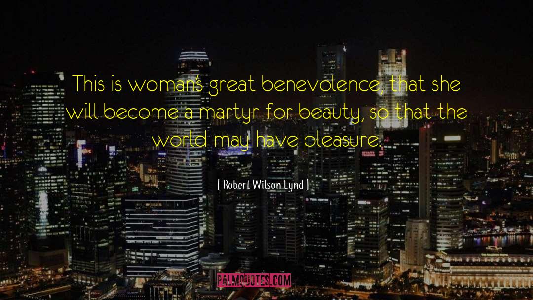 Robert Wilson Lynd Quotes: This is woman's great benevolence,