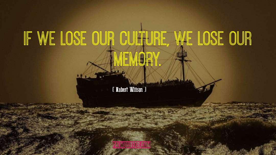 Robert Wilson Quotes: If we lose our culture,