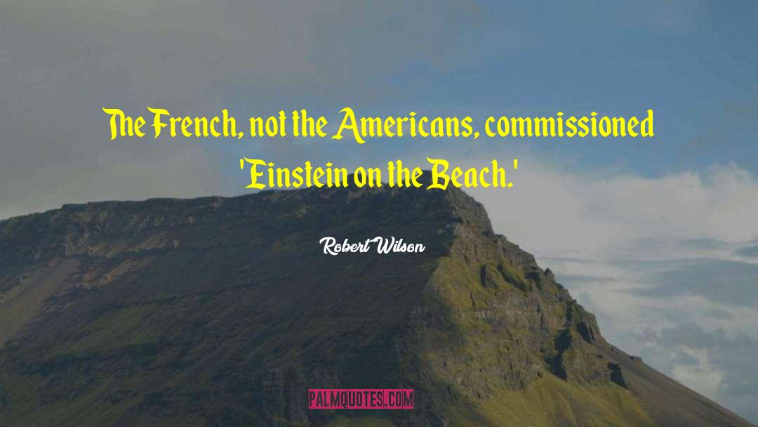 Robert Wilson Quotes: The French, not the Americans,