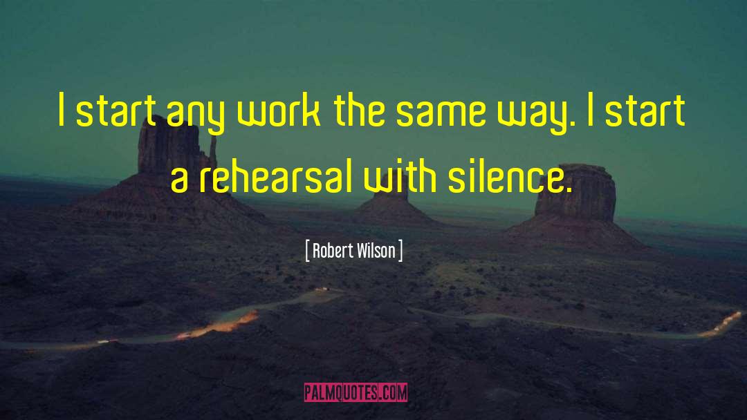 Robert Wilson Quotes: I start any work the