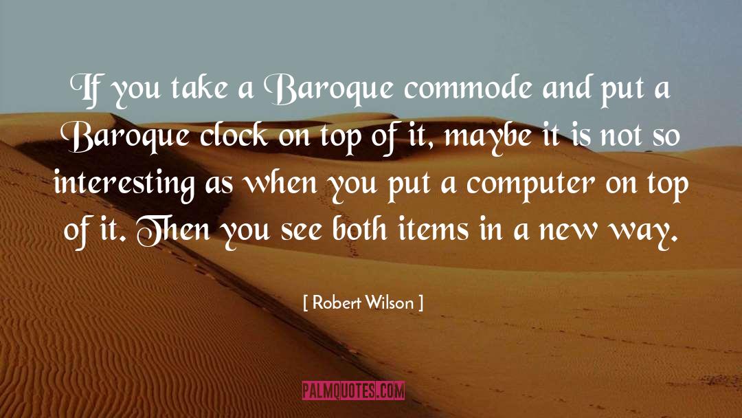 Robert Wilson Quotes: If you take a Baroque