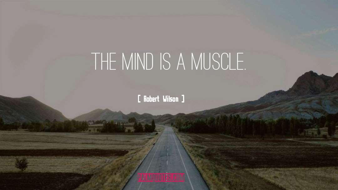 Robert Wilson Quotes: The mind is a muscle.