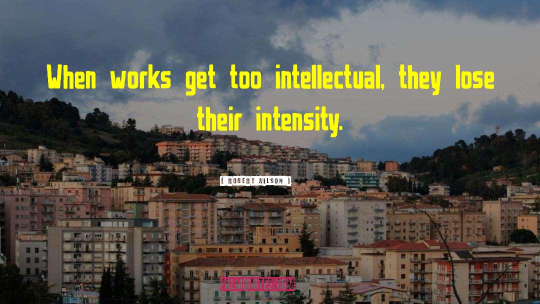 Robert Wilson Quotes: When works get too intellectual,