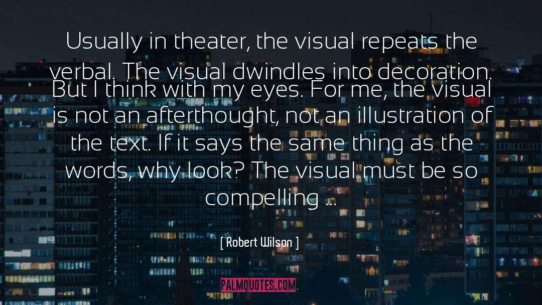 Robert Wilson Quotes: Usually in theater, the visual