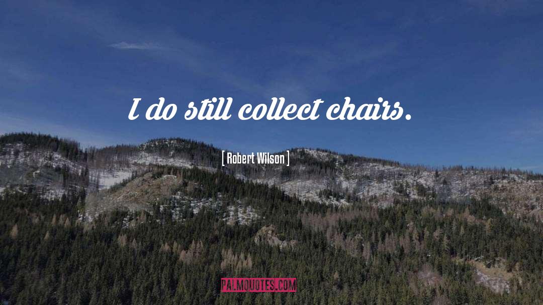Robert Wilson Quotes: I do still collect chairs.